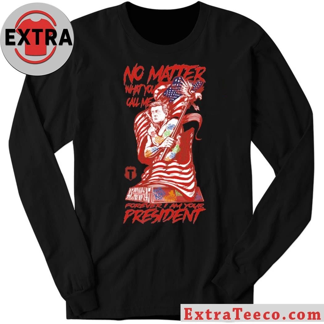 Trump No Matter What You Call Me Forever Your President T-Shirt