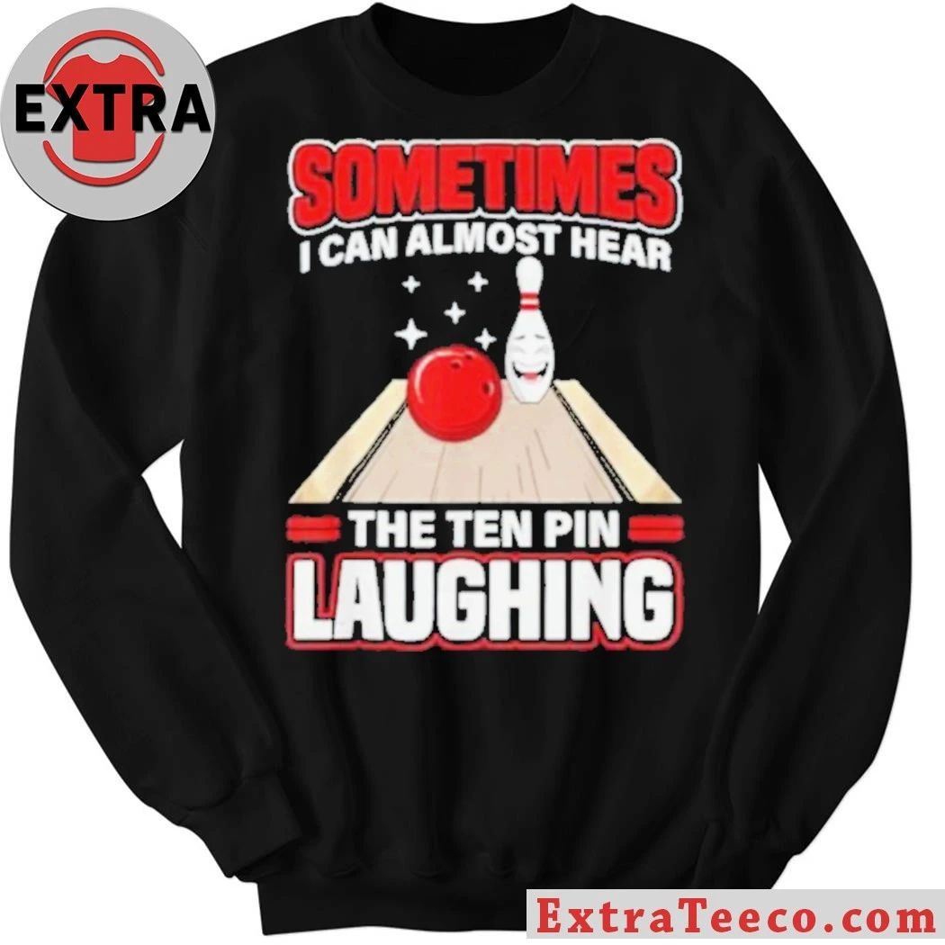 Original Sometimes I Can Almost Hear The Ten Pin Laughing Funny Bowling Humor Shirt