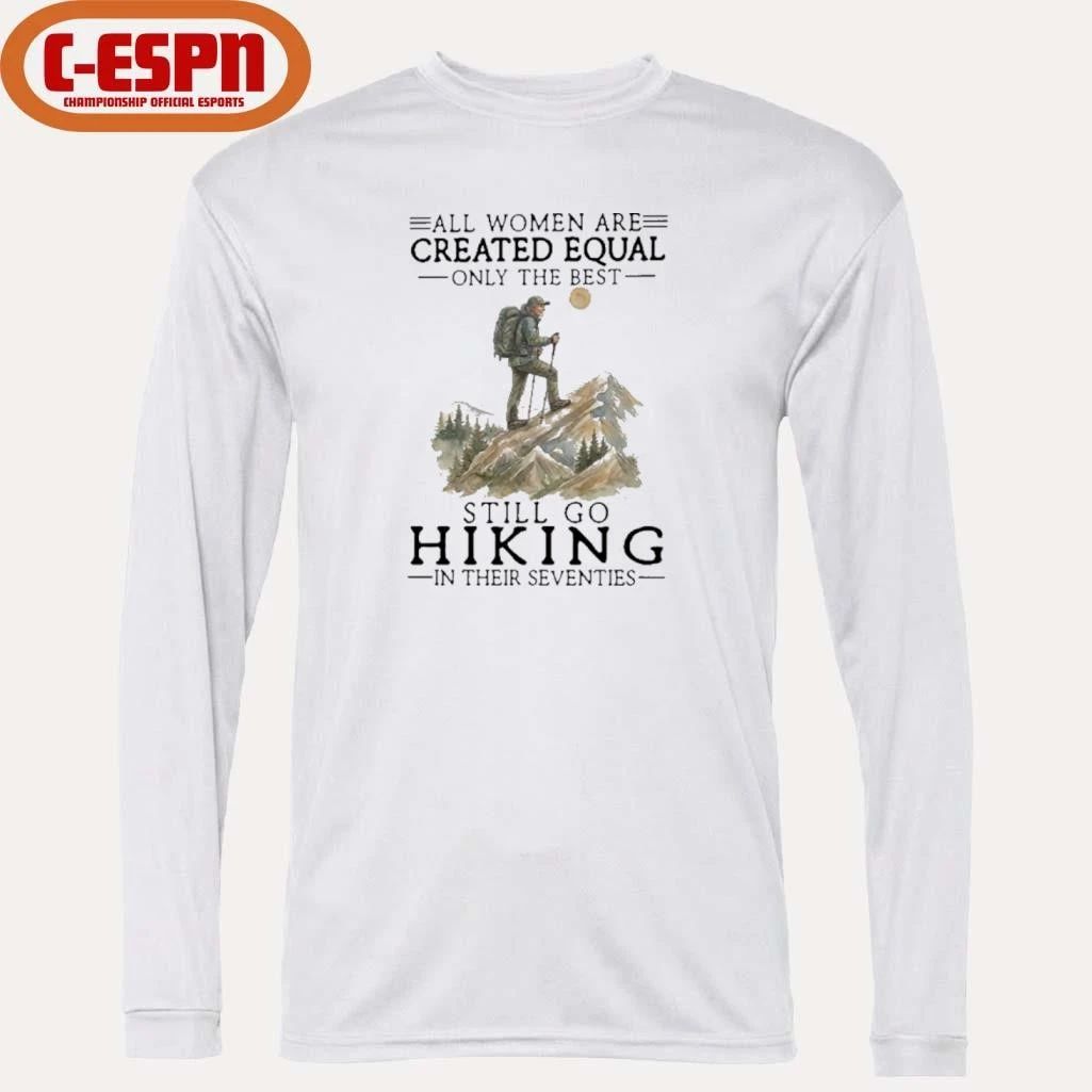 All Women Are Created Equal Only The Best Still Go Hiking In Their Seventies Shirt