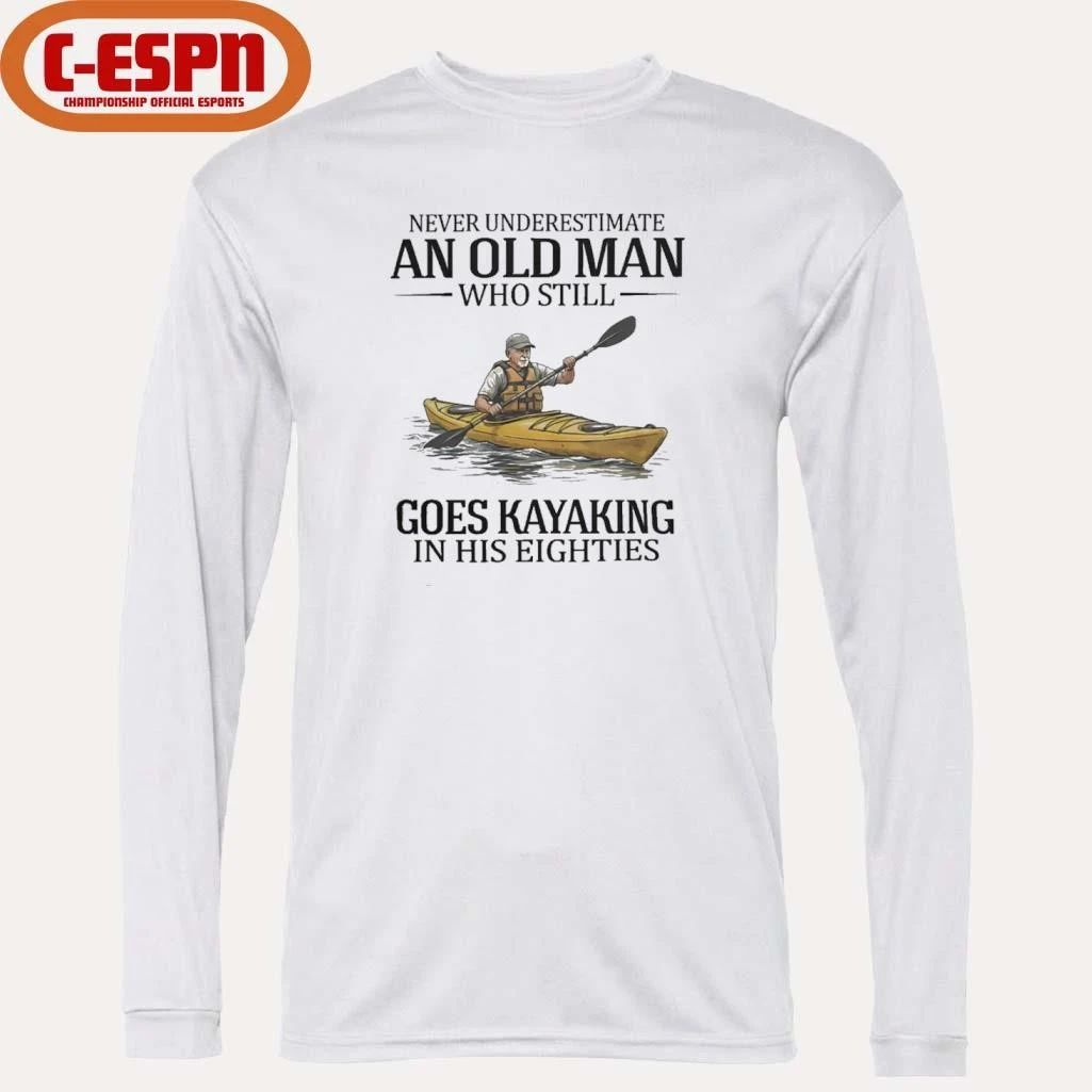 Never Underestimate An Old Man Who Still Goes Kayaking In His Eighties Shirt
