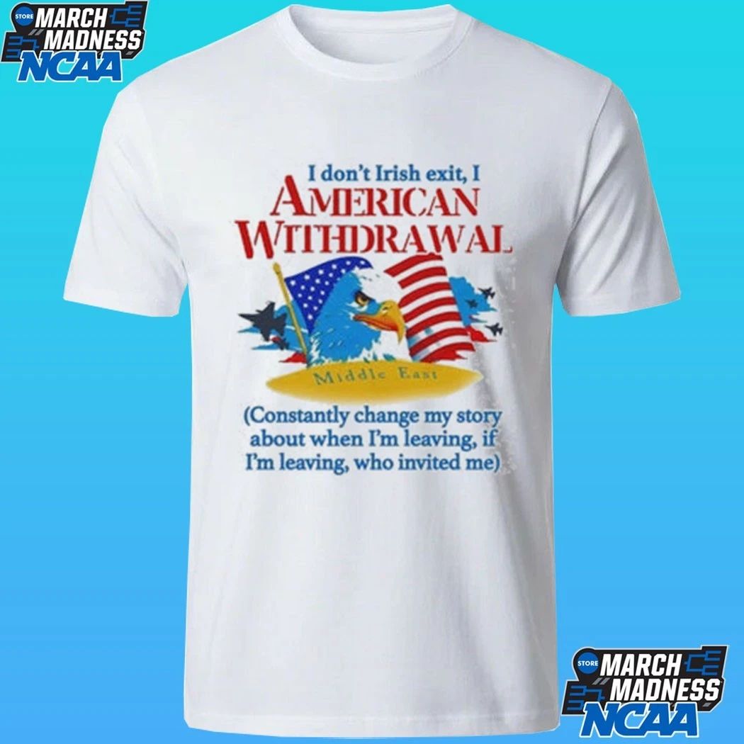 I Don’t Irish Exit, I American Withdrawal Constantly Change My Story About When I’m Leaving If I’m Leaving Who Invited Me Shirt
