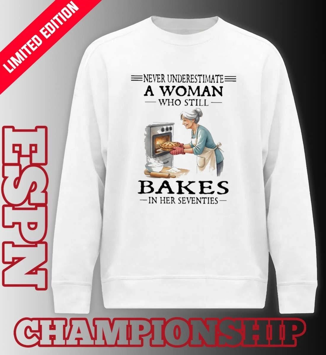 Never Underestimate A Woman Who Still Bakes In Her Seventies Shirt