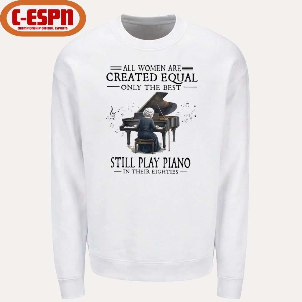 All Women Are Created Equal Only The Best Still Play Piano In Their Eighties shirt