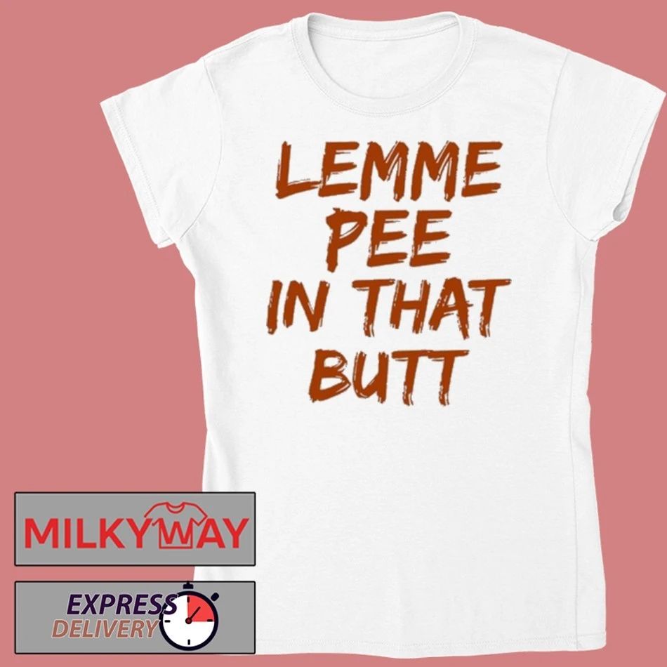 Lemme Pee In That Butt Shirt