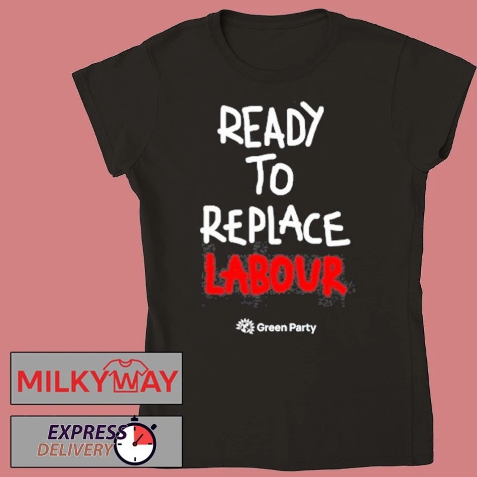 Green Party Ready to Replace Labour shirt