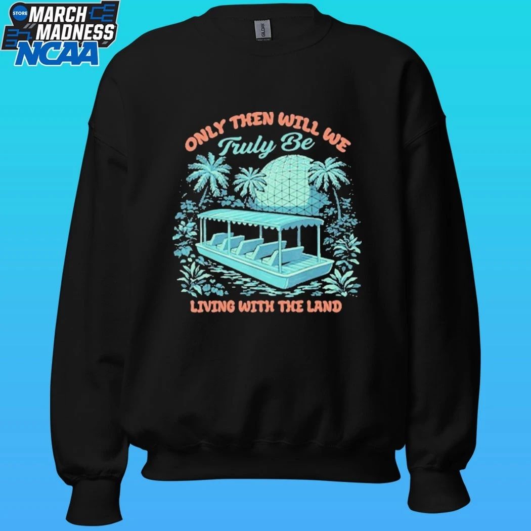 Only Then Will We Truly Be Living With The Land Shirt