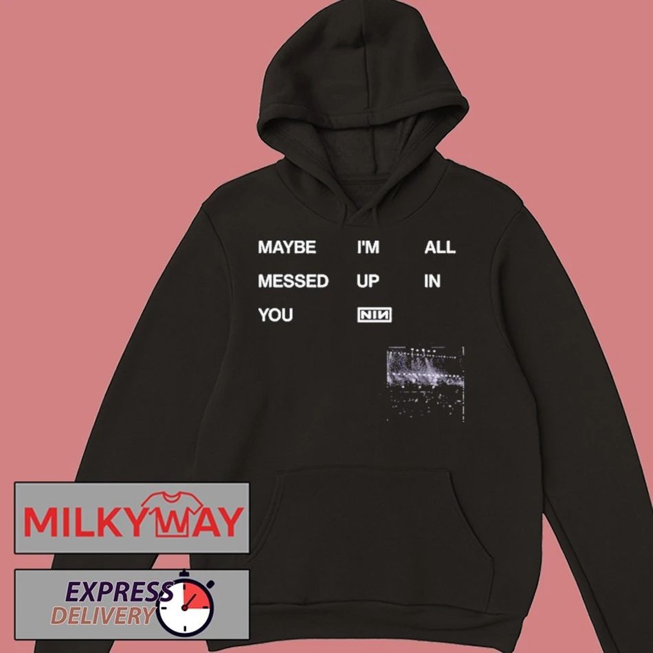 NIN Maybe I’m All Messed Up In You shirt