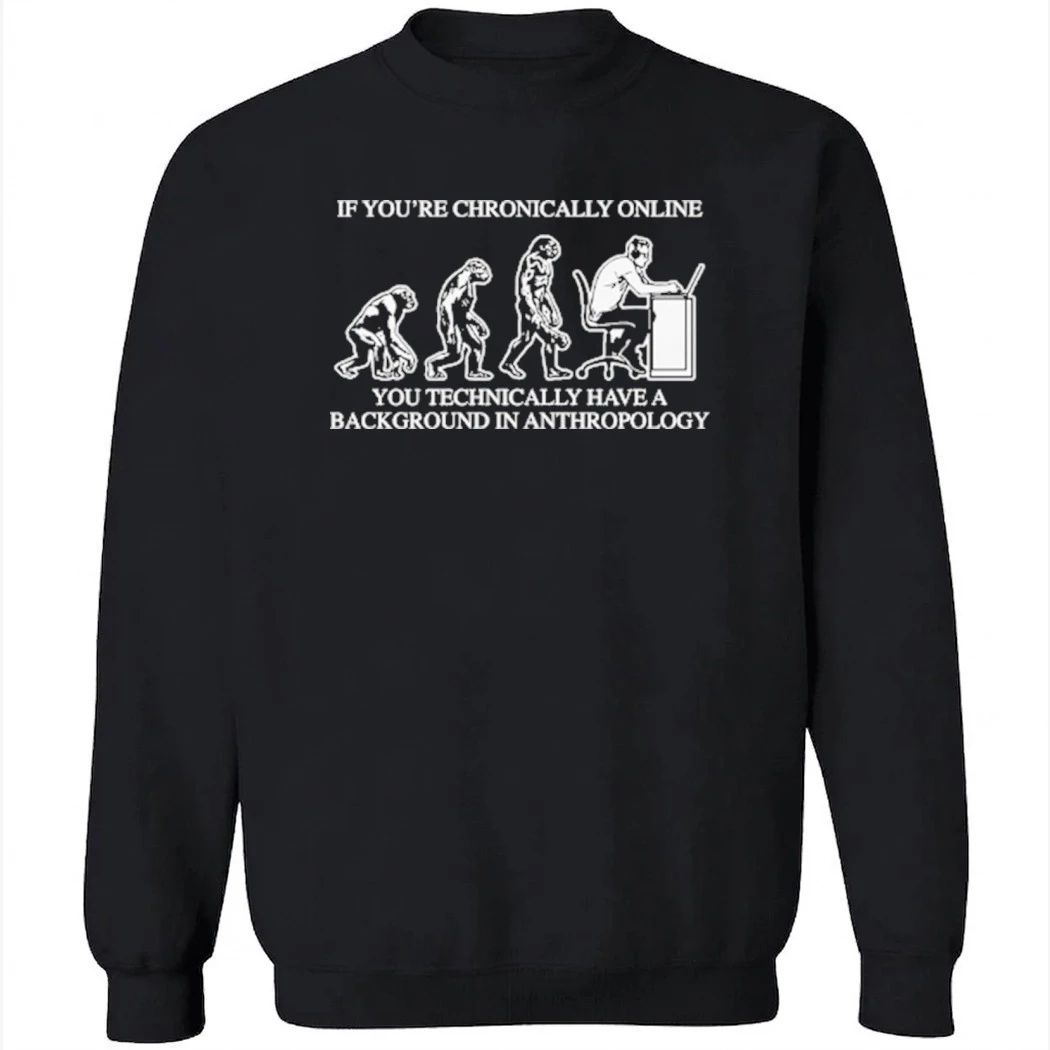 If You’re Chronically Online, You Technically Have A Background In Anthropology Shirt
