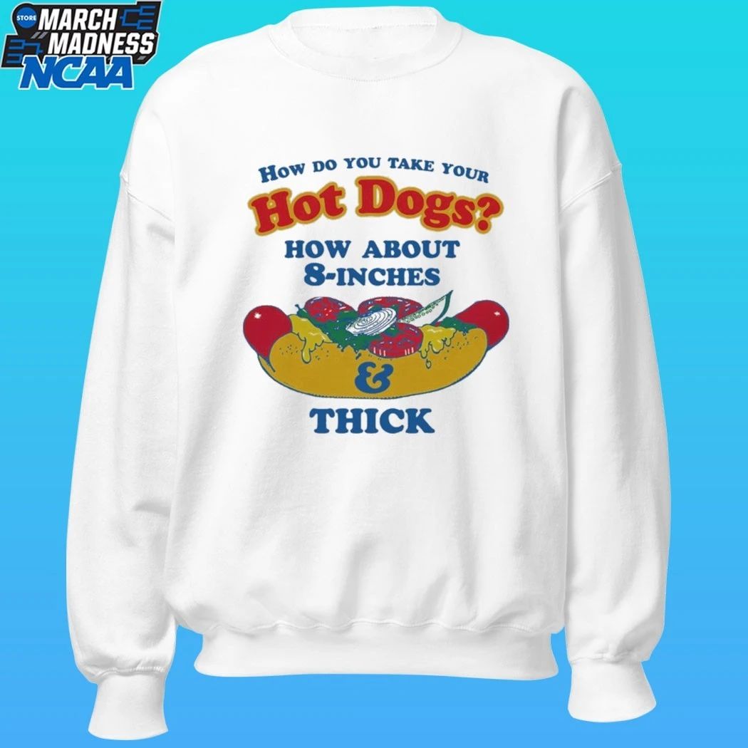 How Do You Take Your Hot Dogs How About 8-inches And Thick Shirt