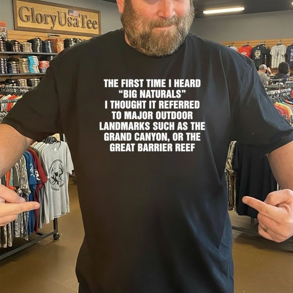 The First Time I Heard “Big Naturals” I Thought It Referred To Major Outdoor Landmarks Such As The Grand Canyon, Or The Great Barrier Reef Shirt