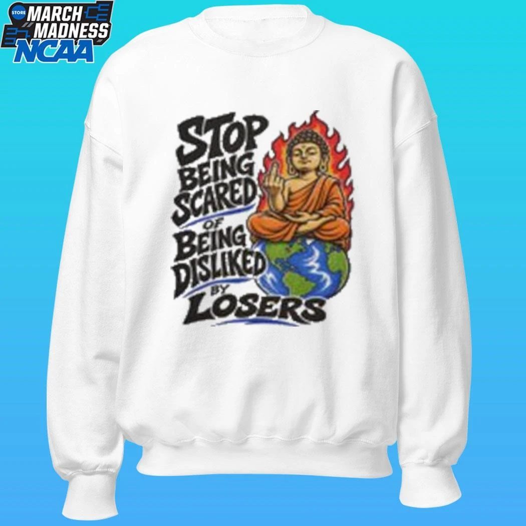 Stop Being Scared Of Being Disliked By Losers Shirt