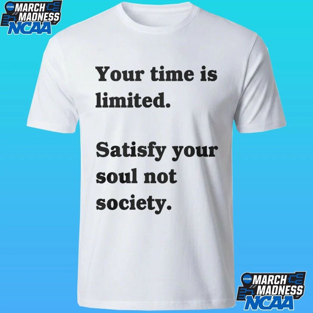Your Time Is Limited Satisfy Your Soul Not Society Shirt