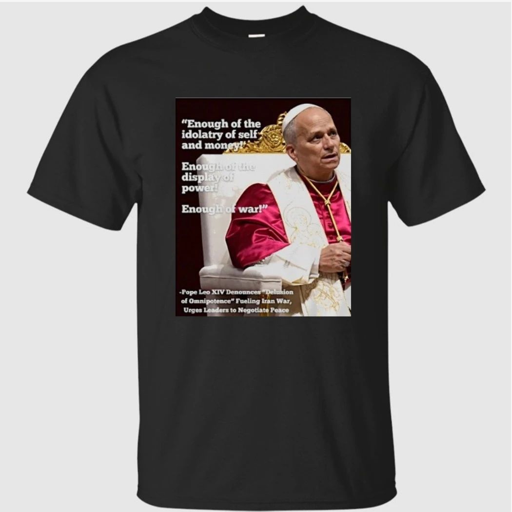 Enough Of The Idolatry Of Self And Money Enough Of The Display Of Power Enough Of War Pope Leo Xiv Shirt