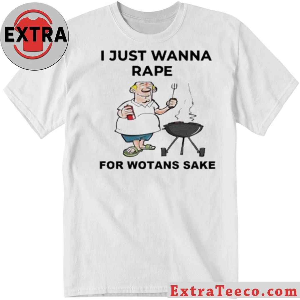 I Just Wanna Rape For Wotans Sake Shirt
