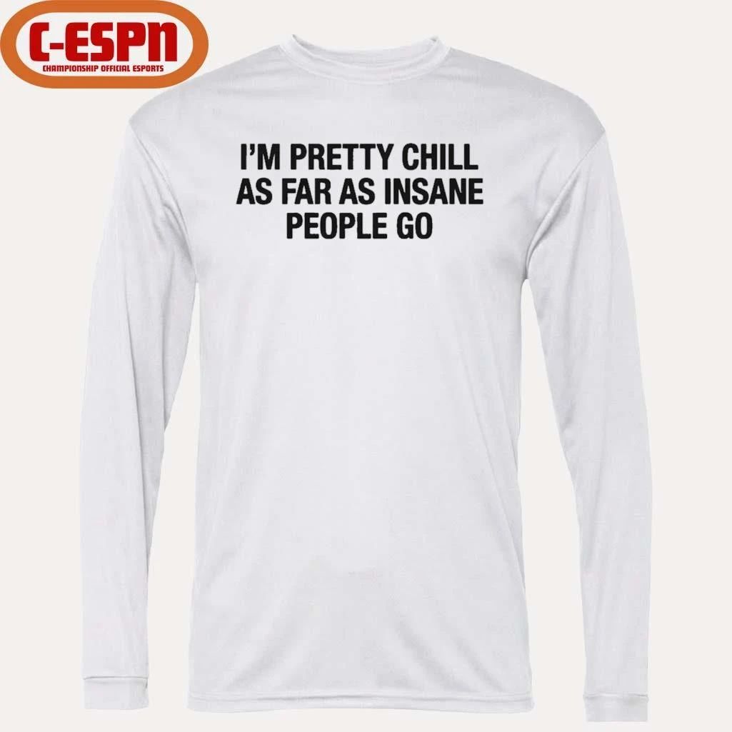 I’m Pretty Chill As Far As Insane People Go Shirt