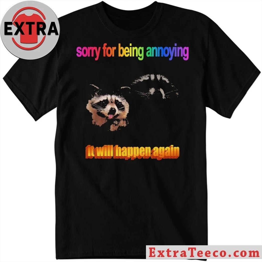 Sorry for being annoying it will happen again raccoon T-shirt