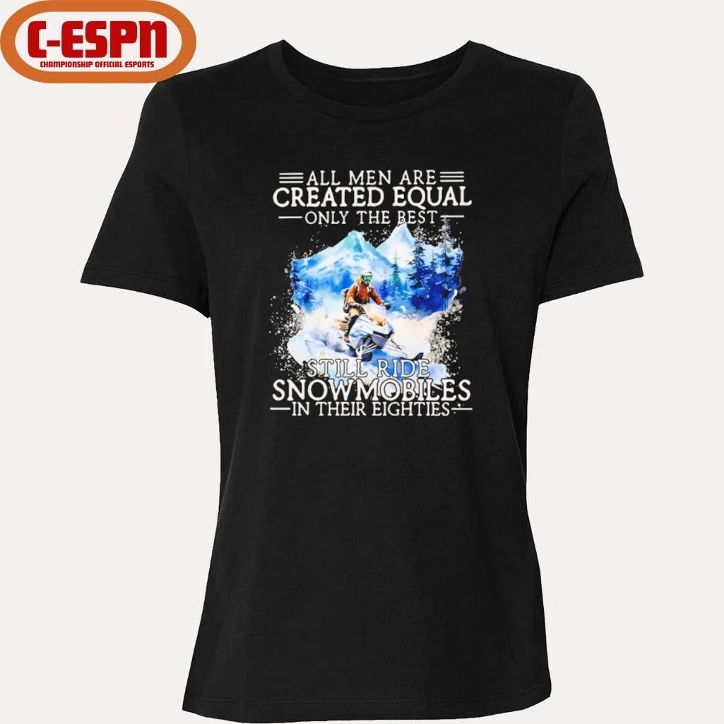 All Men Are Created Equal Only The Best Still Ride Snowmobiles In Their Eighties Shirt