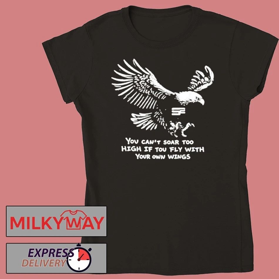 You Can’t Soar Too High If You Fly With Your Own Wings Shirt