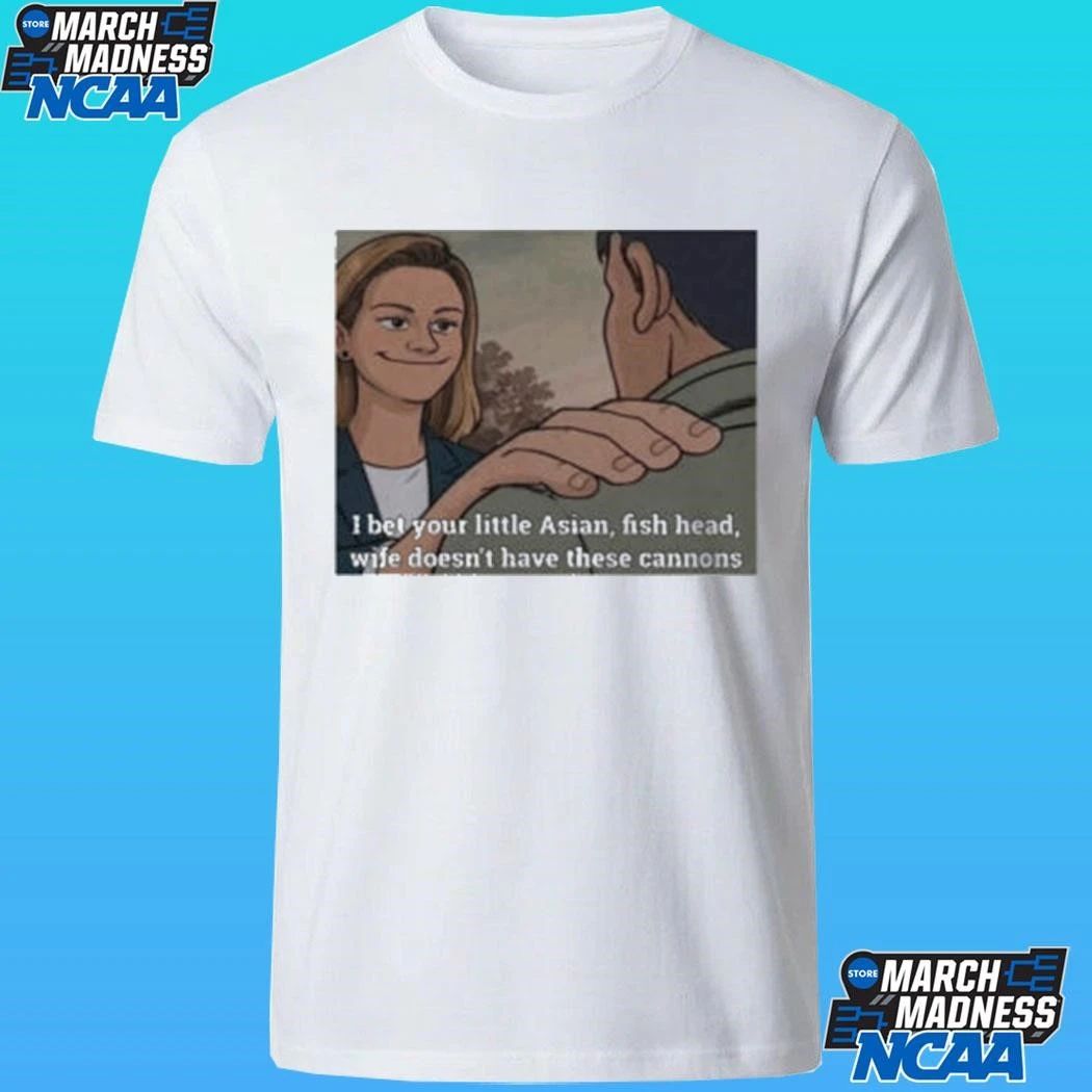 I Bet Your Little Asian Fish Head Wife Doesn’t Have These Cannons Shirt