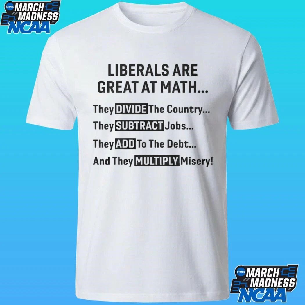 Liberals Are Great At Math Political Statement Shirt