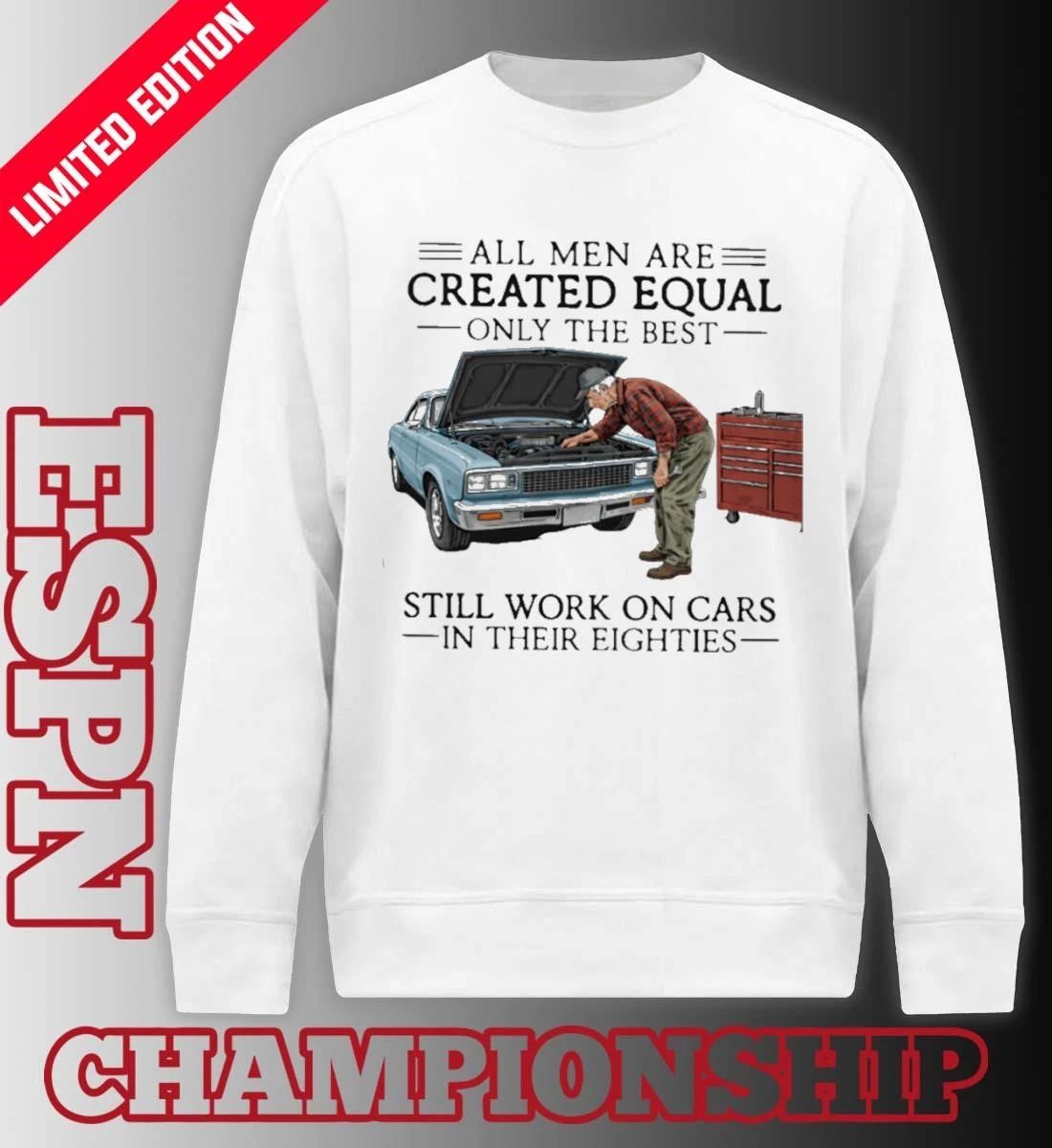All Men Are Created Equal Only the Best Still Work on Cars in Their Eighties Shirt