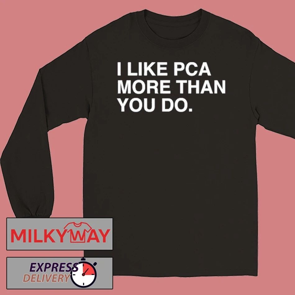 I Like PCA More Than You Do T Shirt