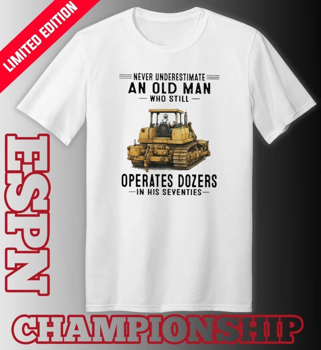 Never Underestimate An Old Man Who Still Operates Dozers In His Seventies shirt