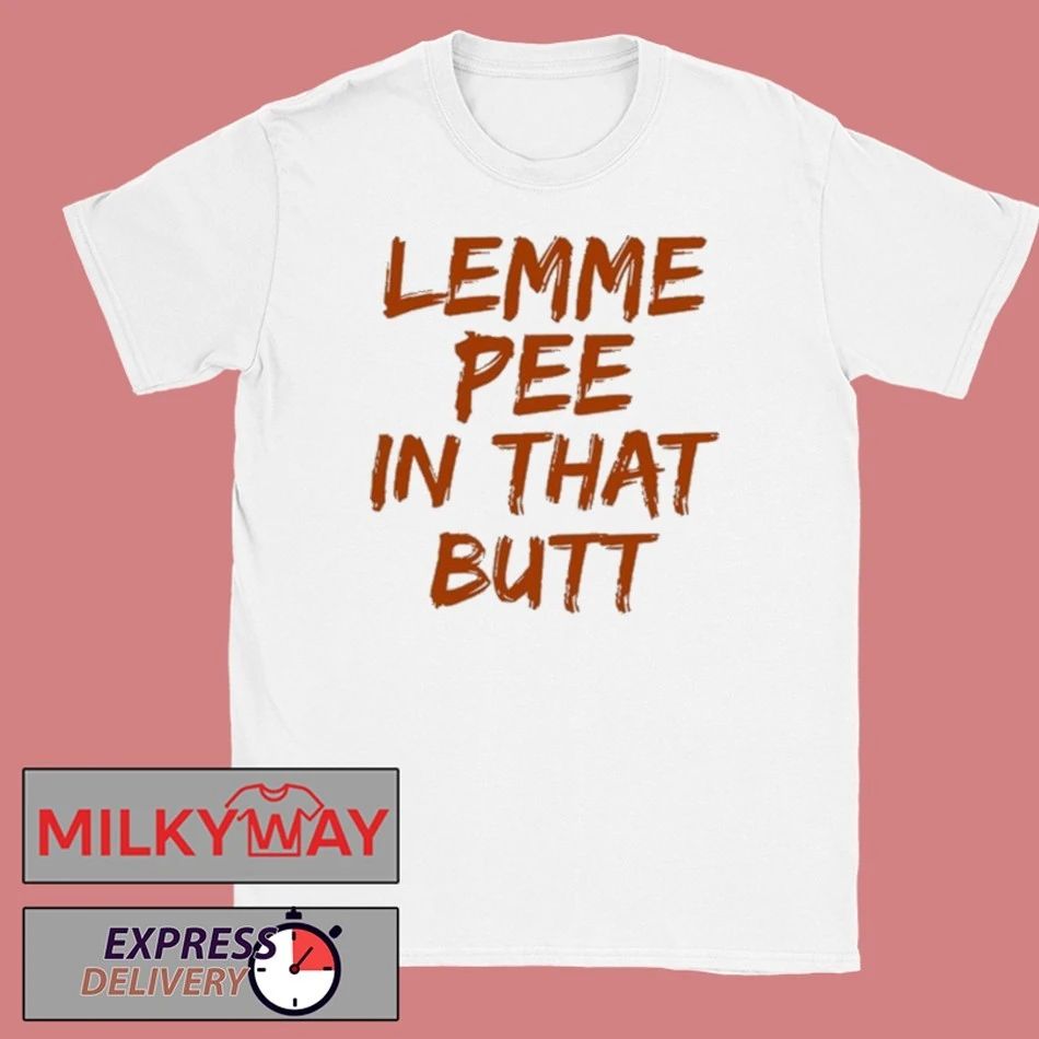 Lemme Pee In That Butt Shirt