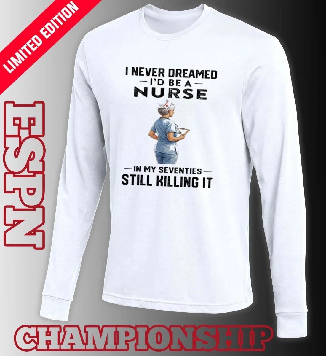 I Never Dreamed I’d Be A Nurse In My Seventies Still Killing It Shirt