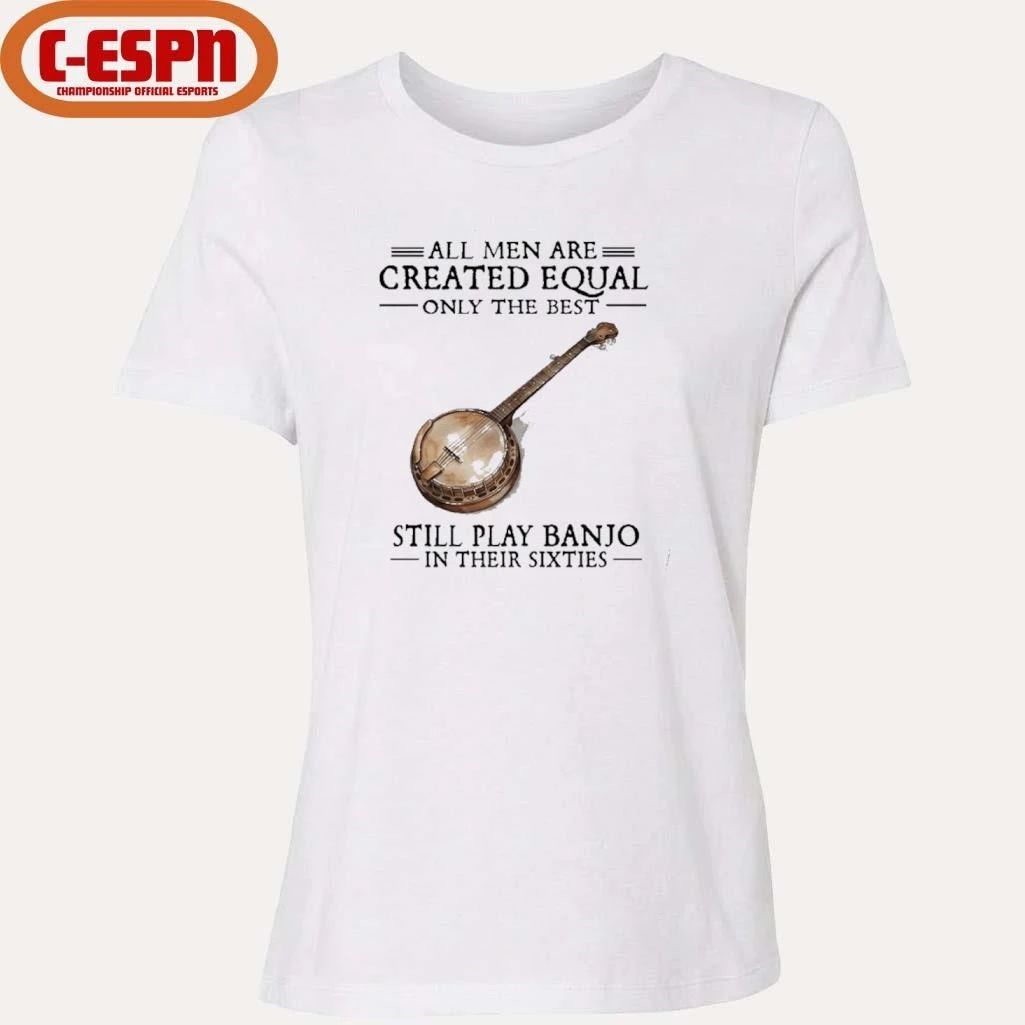 All Men Are Created Equal Only The Best Still Play Banjo In Their 60s T-Shirt
