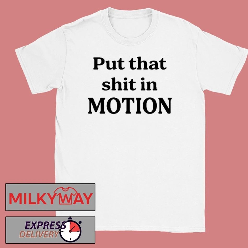 Put That Shit In Motion Shirt