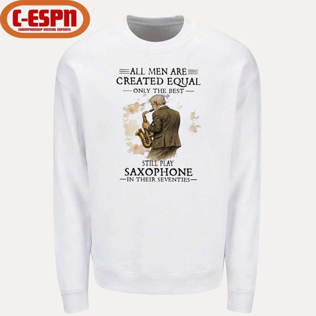All Men Are Created Equal Only The Best Still Play SAXOPHONE In Their Seventies Shirt
