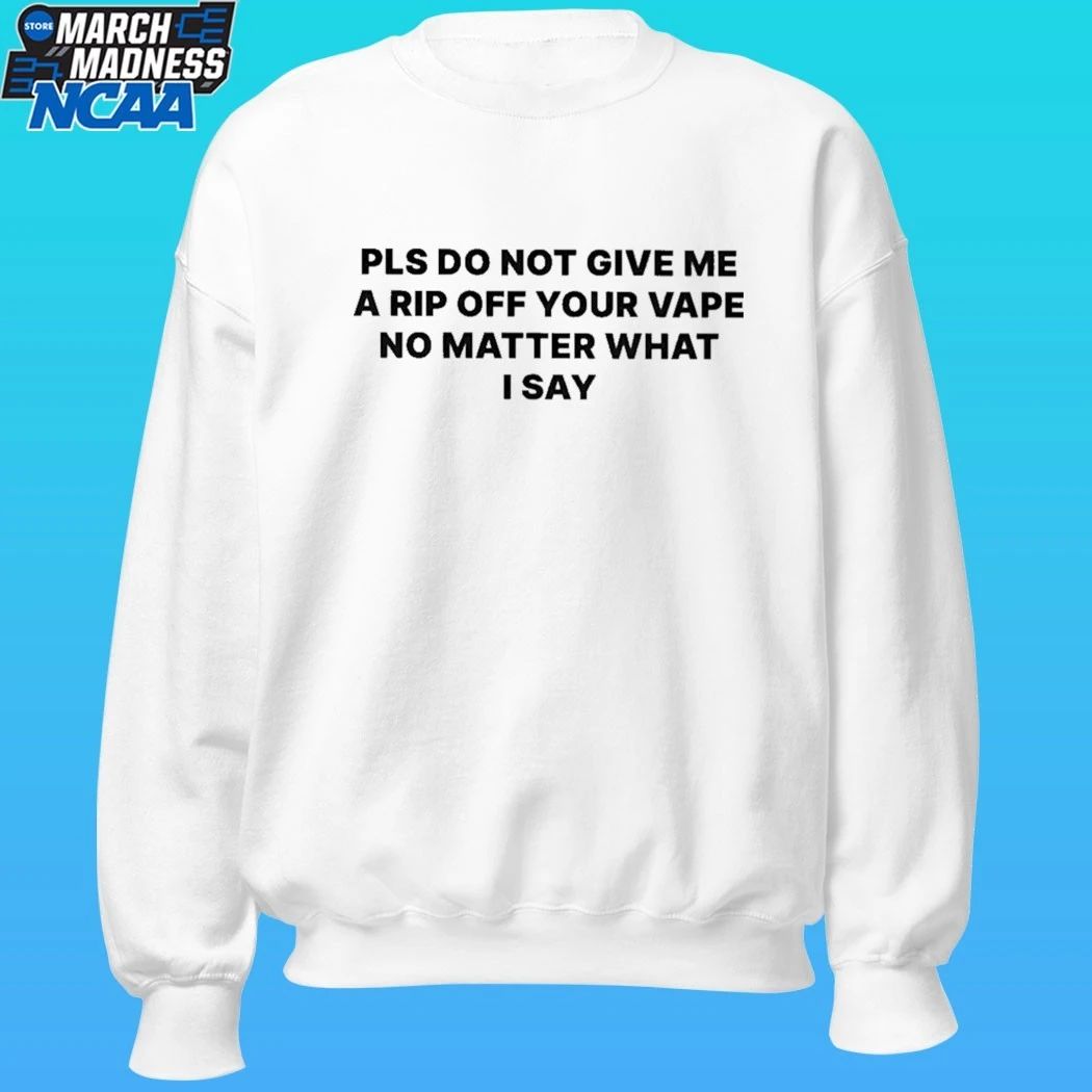Please Do Not Give Me A Rip Off Your Vape No Matter What I Say Shirt