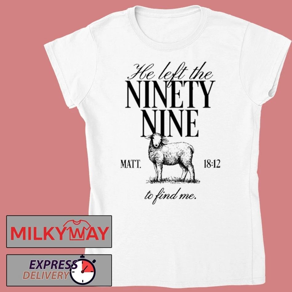 He Left the Ninety-Nine Matt. 1812 To Fine Me Shirt