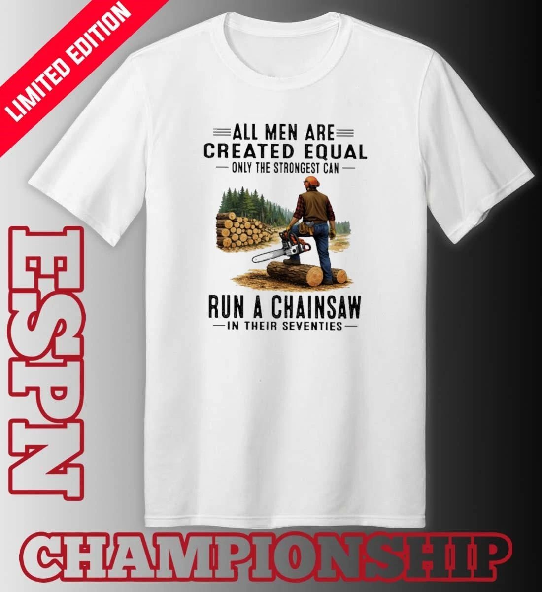 All Men Are Created Equal Only The Strongest Can Run A Chain Saw In Their Seventies Shirt
