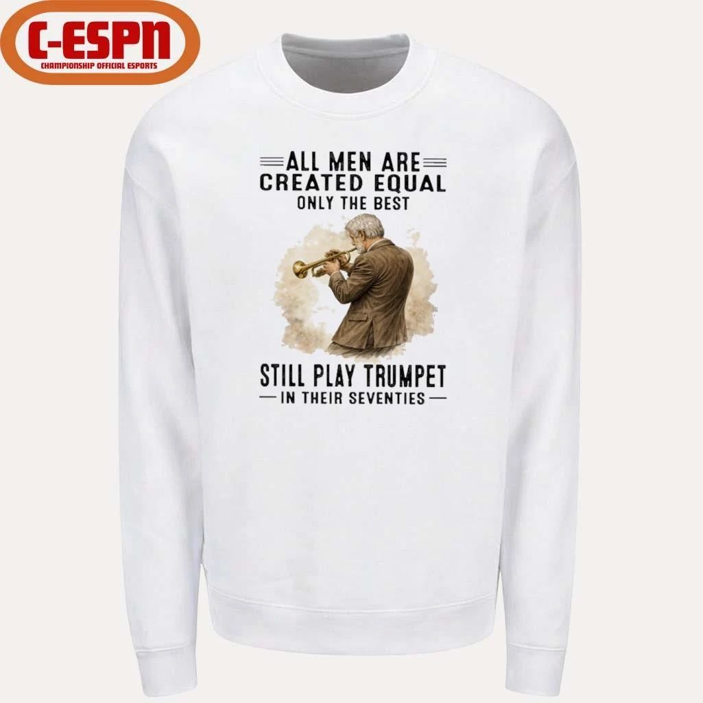 All Men Are Created Equal Only The Best Still Play Trumpet In Their Seventies Shirt