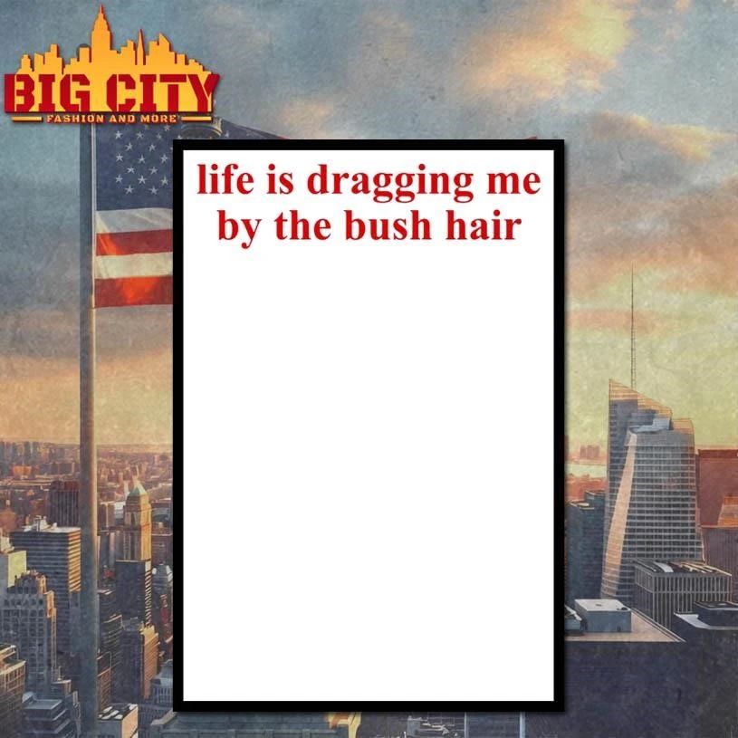Life Is Dragging Me By The Bush Hair Text Shirt