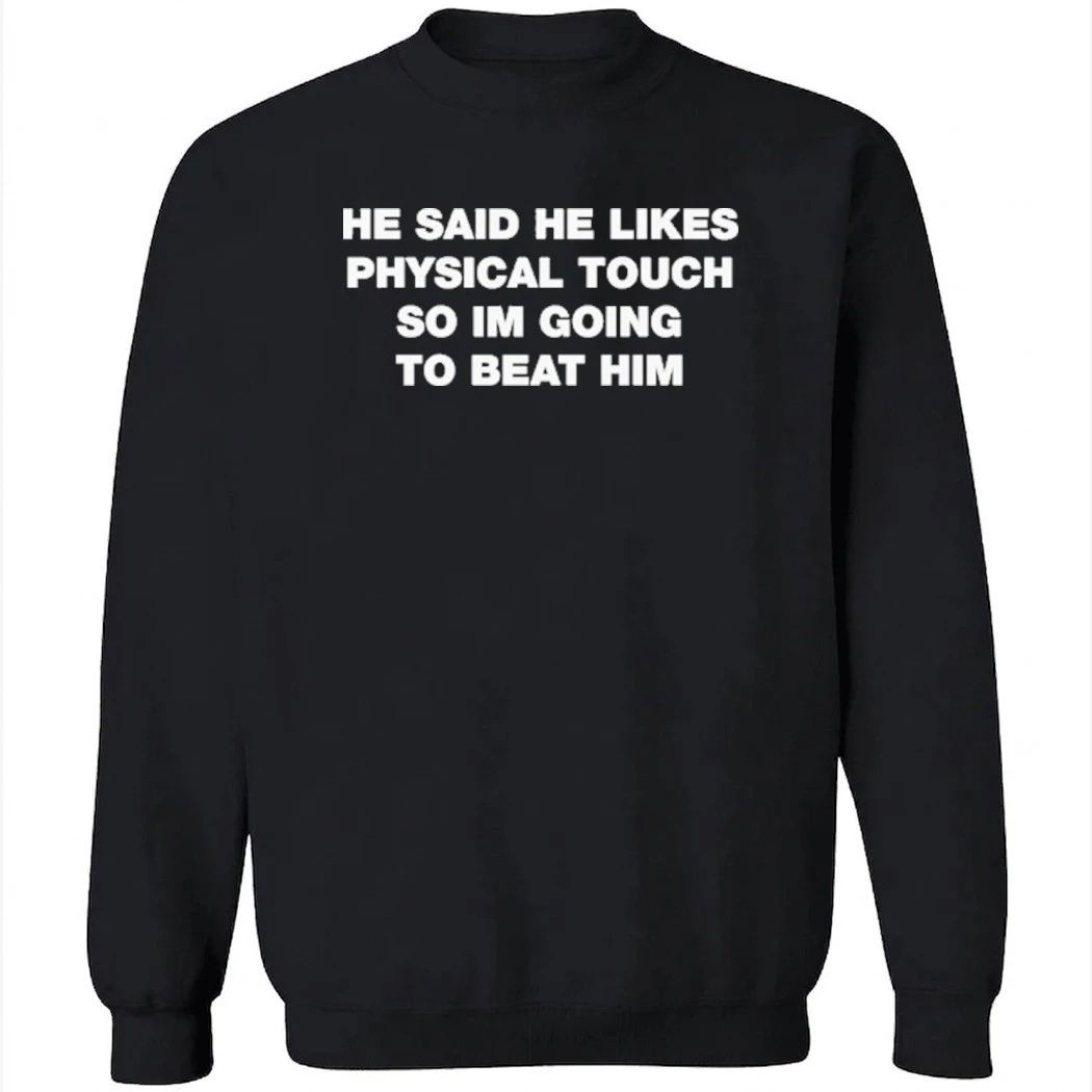 He Said He Likes Physical Touch So Im Going To Beat Him Shirt