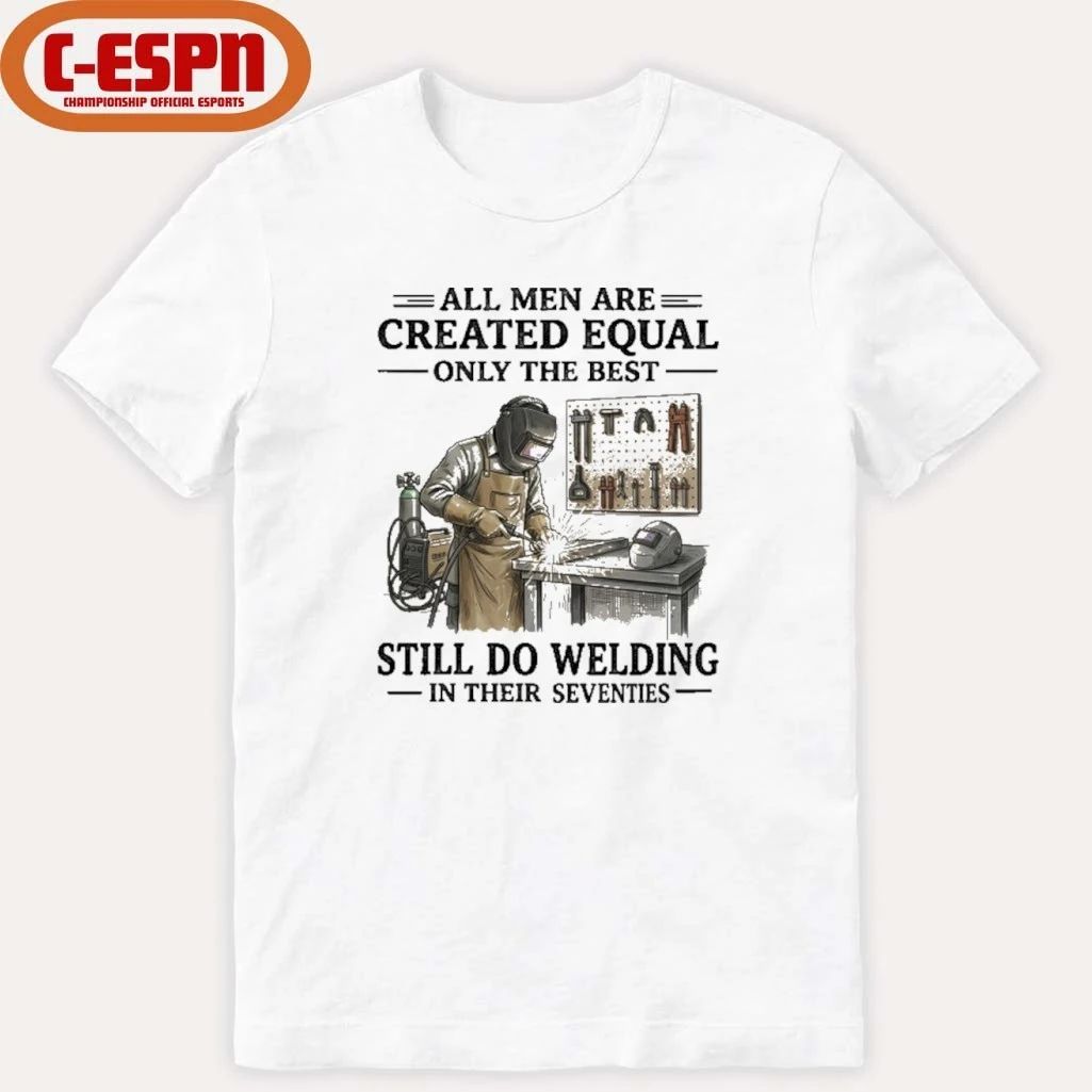 All Men Are Created Equal Only The Best Still Do Welding In Their Seventies Shirt