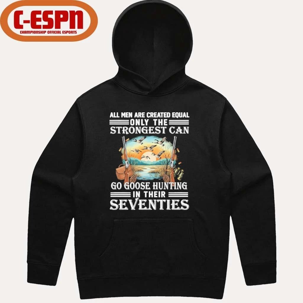 All Men Are Equal Only The Strongest Can Go Goose Hunting In Their Seventies Shirt