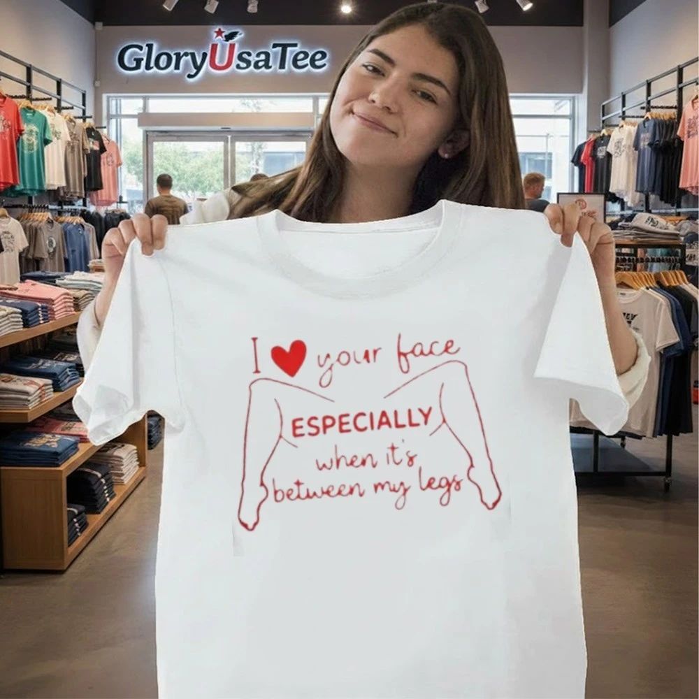 I Love Your Face Especially When It’s Between My Legs Shirt
