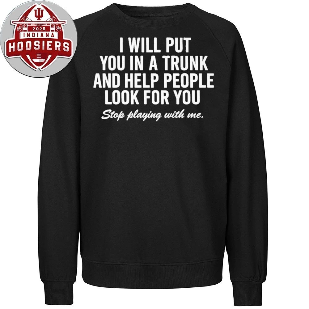 I Will Put You In A Trunk And Help People Look For You Stop Playing With Me 2026 Shirt