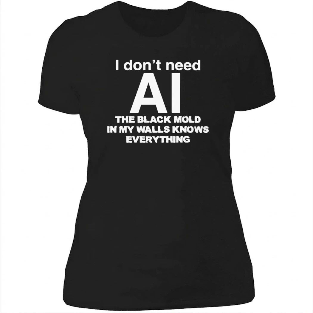 I don’t need ai the black mold in my walls knows everything shirt