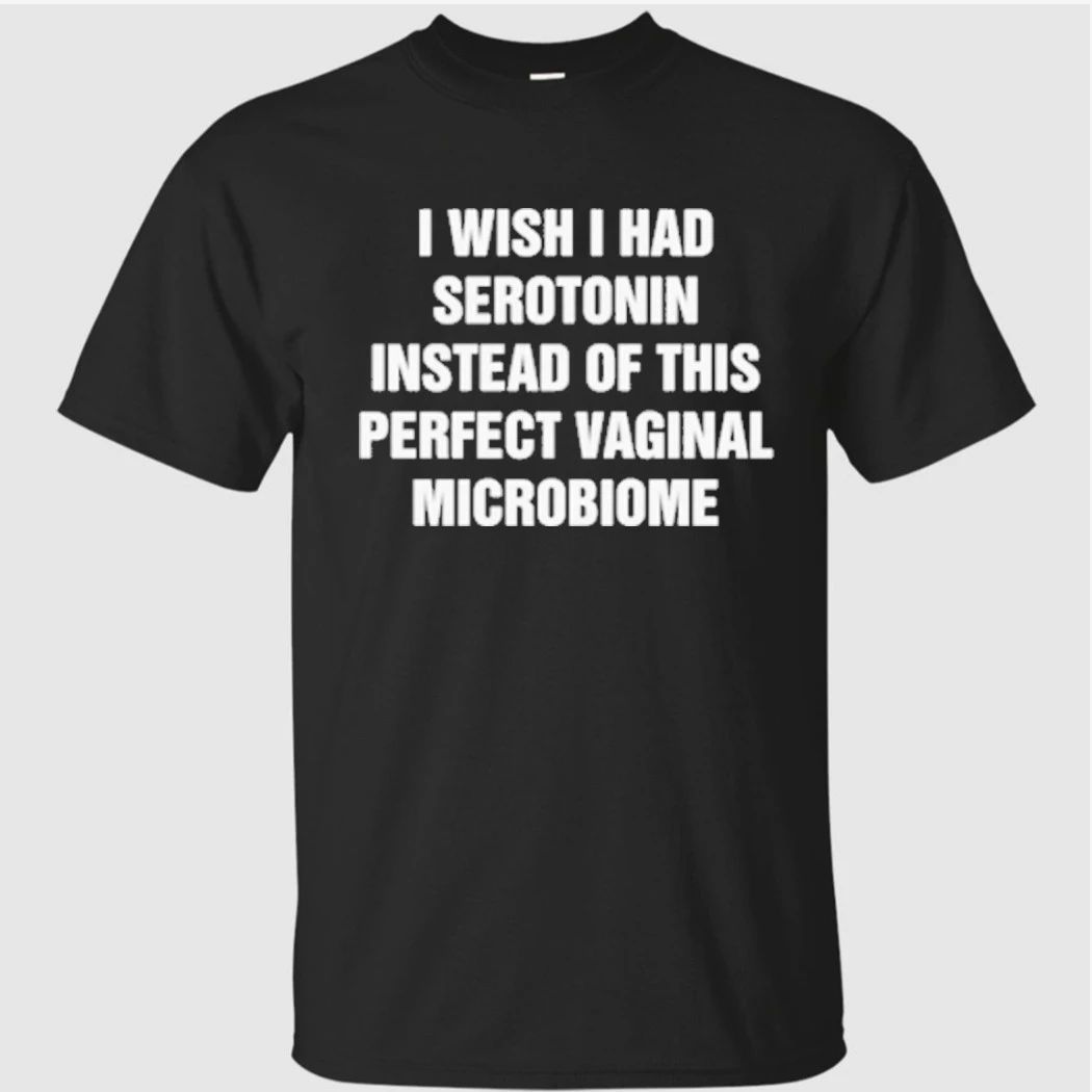 I Wish I Had Serotonin Instead Of This Perfect Vaginal Microbiome Shirt