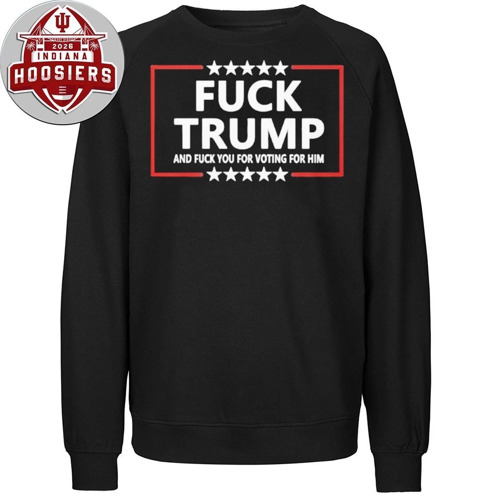 Fuck Trump And Fuck You For Voting For Him Shirt