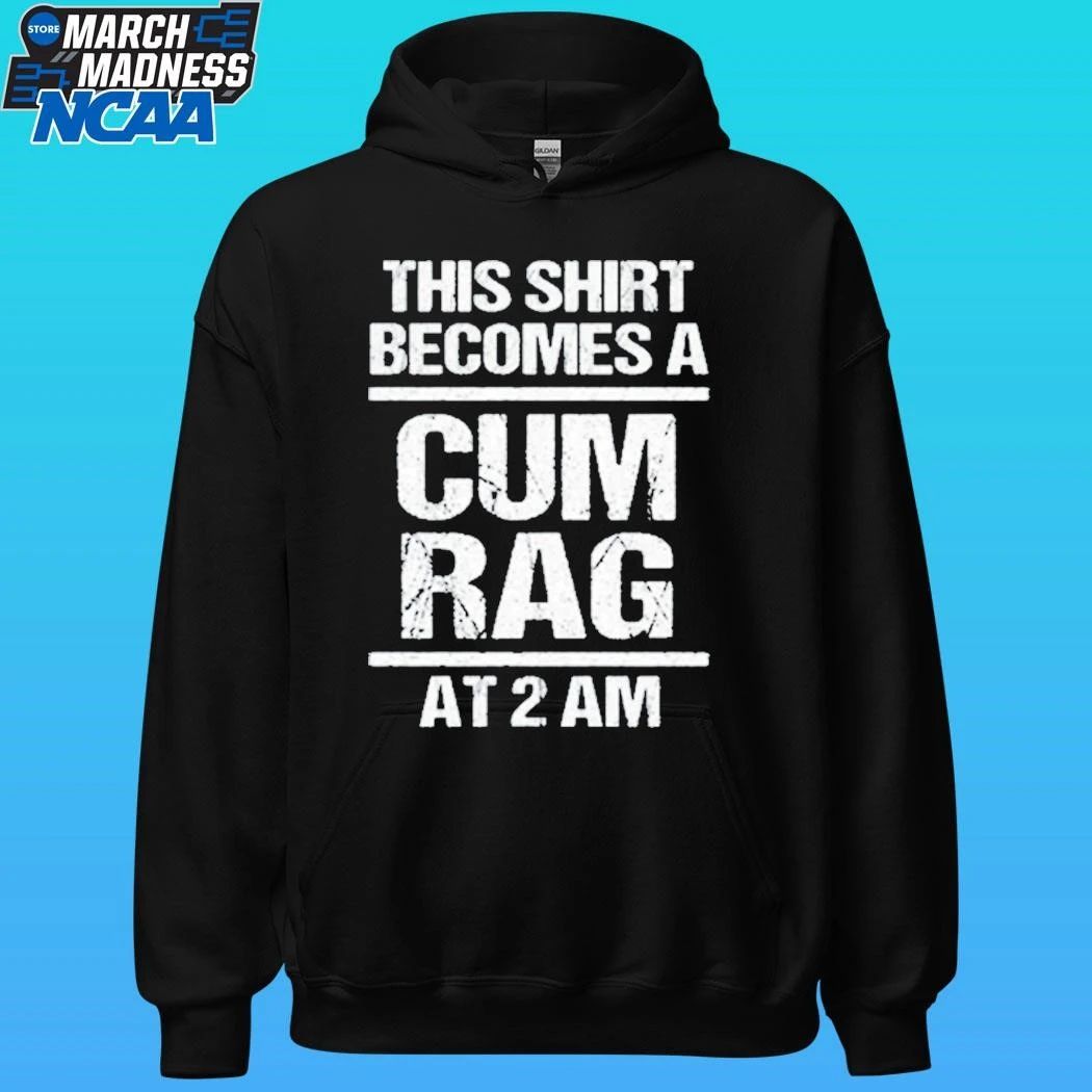This Shirt Become A Cum Rag At 2 Am Shirt