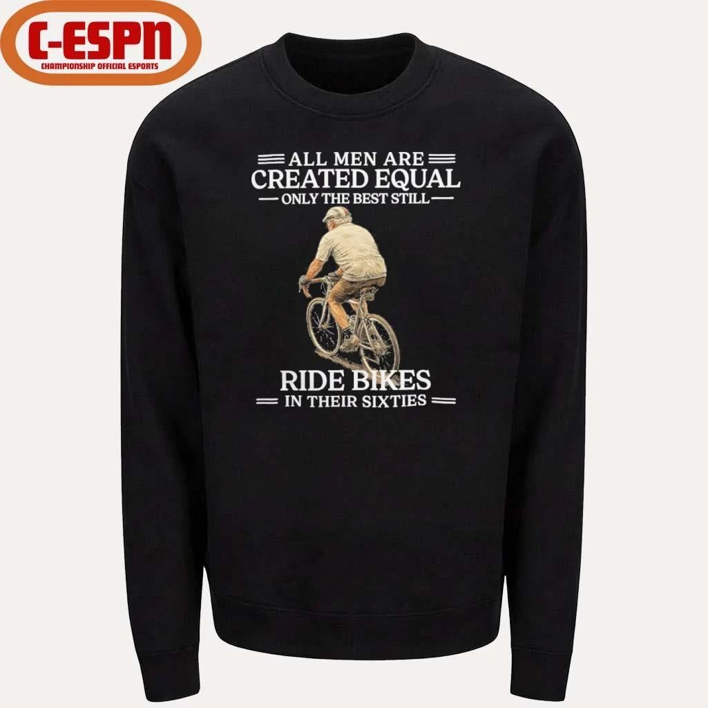 Grandpa All Men are Created Equal Only The Best Still Ride Bikes In Their Sixties Shirt