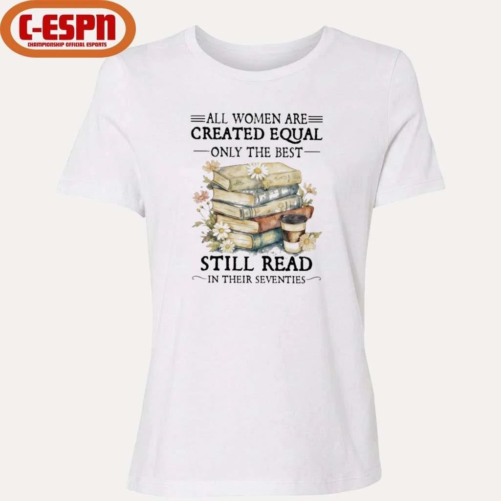 All Women Are Created Equal Only The Best Still Read In Their Seventies Shirt