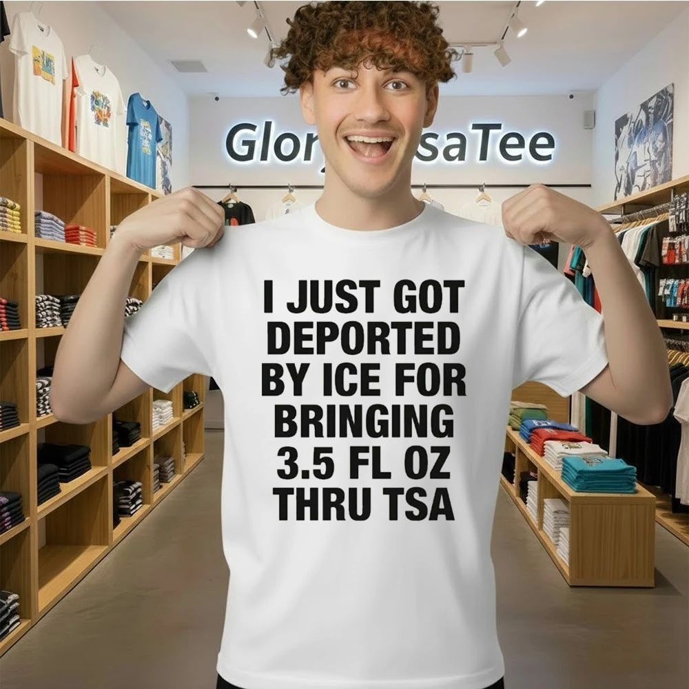 I Just Got Deported By ICE For Bringing 3.5 Fl Oz Thru TSA Shirt