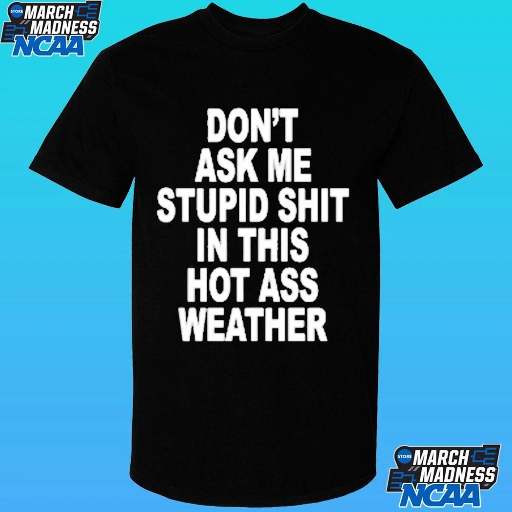 Don’t Ask Me Stupid Shit In This Hot Ass Weather Shirt